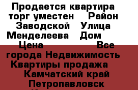 Продается квартира , торг уместен. › Район ­ Заводской › Улица ­ Менделеева › Дом ­ 13 › Цена ­ 2 150 000 - Все города Недвижимость » Квартиры продажа   . Камчатский край,Петропавловск-Камчатский г.